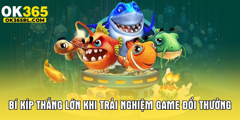 Bí kíp thắng lớn khi trải nghiệm game đổi thưởng 
