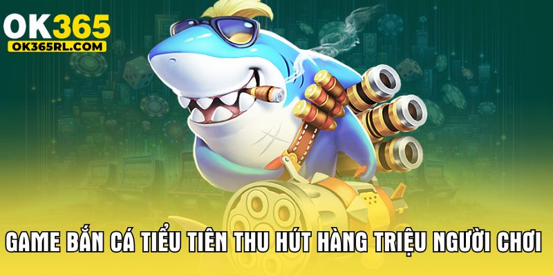 Game bắn cá tiểu tiên thu hút hàng triệu người chơi 
