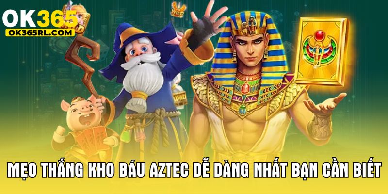 Mẹo thắng kho báu Aztec dễ dàng nhất bạn cần biết 