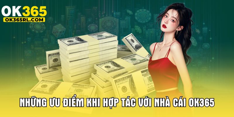 Những ưu điểm khi hợp tác với nhà cái OK365