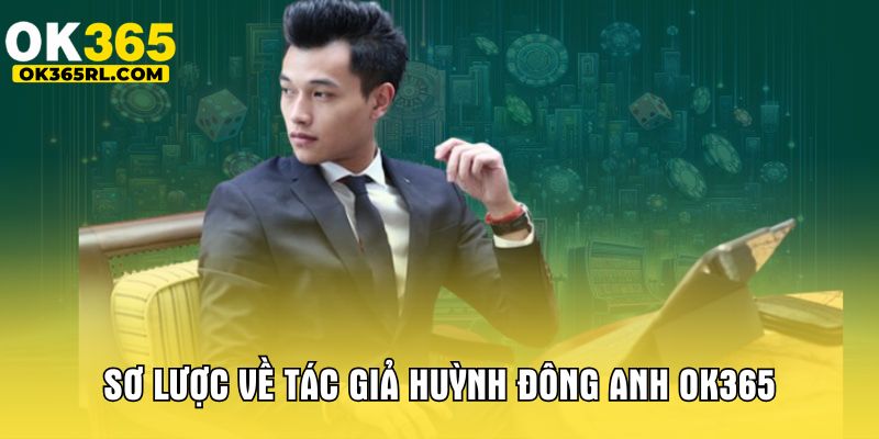 Sơ lược về tác giả Huỳnh Đông Anh OK365