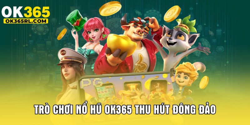 Trò chơi nổ hũ OK365 thu hút đông đảo
