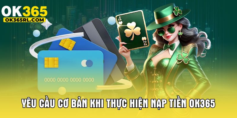 Yêu cầu cơ bản khi thực hiện nạp tiền OK365